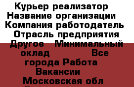 Курьер-реализатор › Название организации ­ Компания-работодатель › Отрасль предприятия ­ Другое › Минимальный оклад ­ 20 000 - Все города Работа » Вакансии   . Московская обл.,Долгопрудный г.